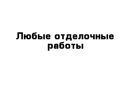 Любые отделочные работы